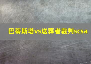 巴蒂斯塔vs送葬者裁判scsa