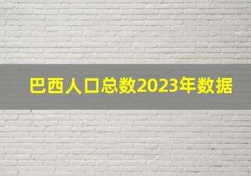 巴西人口总数2023年数据