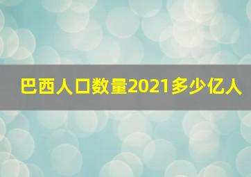 巴西人口数量2021多少亿人