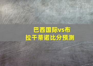 巴西国际vs布拉干蒂诺比分预测