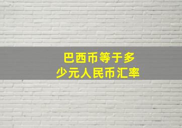 巴西币等于多少元人民币汇率