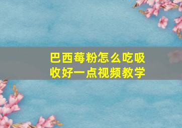 巴西莓粉怎么吃吸收好一点视频教学