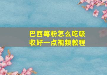 巴西莓粉怎么吃吸收好一点视频教程