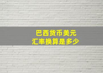 巴西货币美元汇率换算是多少