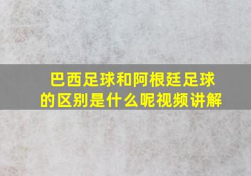 巴西足球和阿根廷足球的区别是什么呢视频讲解