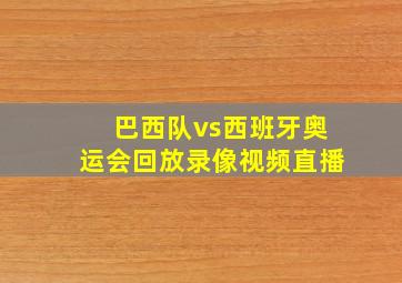 巴西队vs西班牙奥运会回放录像视频直播