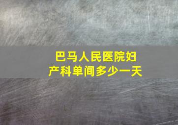 巴马人民医院妇产科单间多少一天