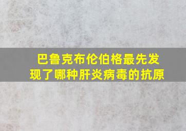 巴鲁克布伦伯格最先发现了哪种肝炎病毒的抗原