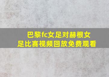 巴黎fc女足对赫根女足比赛视频回放免费观看