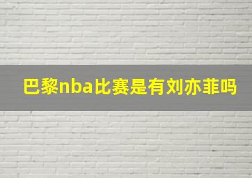 巴黎nba比赛是有刘亦菲吗