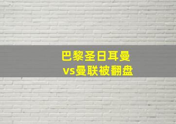 巴黎圣日耳曼vs曼联被翻盘