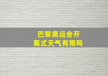 巴黎奥运会开幕式天气有雨吗