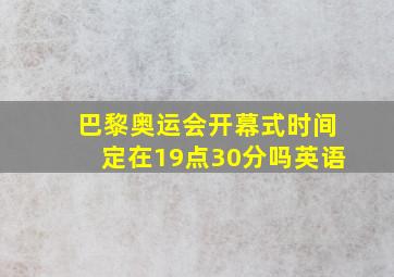 巴黎奥运会开幕式时间定在19点30分吗英语