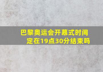 巴黎奥运会开幕式时间定在19点30分结束吗