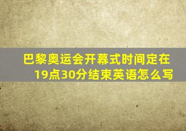 巴黎奥运会开幕式时间定在19点30分结束英语怎么写