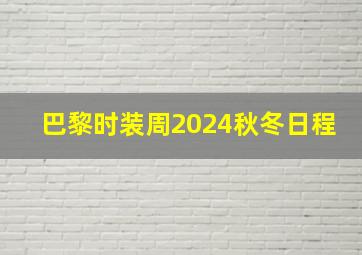 巴黎时装周2024秋冬日程