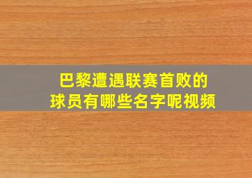 巴黎遭遇联赛首败的球员有哪些名字呢视频