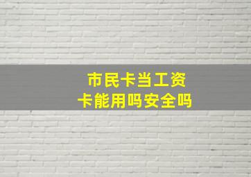 市民卡当工资卡能用吗安全吗