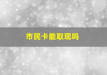 市民卡能取现吗