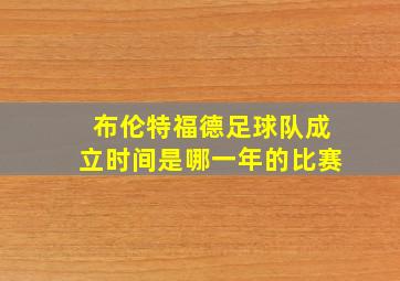 布伦特福德足球队成立时间是哪一年的比赛