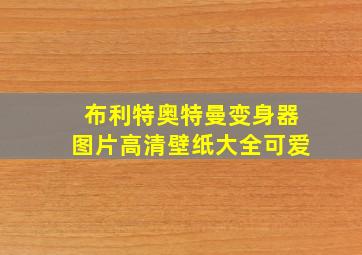 布利特奥特曼变身器图片高清壁纸大全可爱