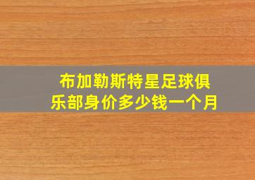 布加勒斯特星足球俱乐部身价多少钱一个月