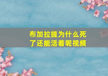 布加拉提为什么死了还能活着呢视频