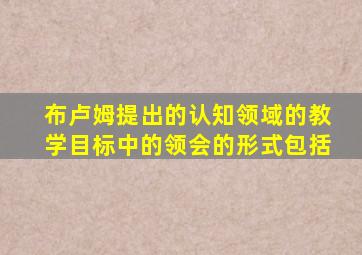 布卢姆提出的认知领域的教学目标中的领会的形式包括