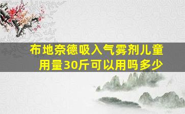 布地奈德吸入气雾剂儿童用量30斤可以用吗多少