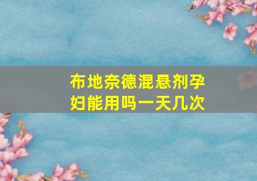 布地奈德混悬剂孕妇能用吗一天几次