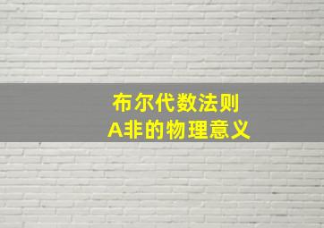 布尔代数法则A非的物理意义