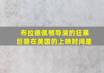 布拉德佩顿导演的狂暴巨兽在美国的上映时间是