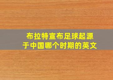 布拉特宣布足球起源于中国哪个时期的英文