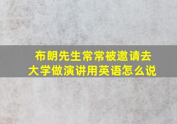 布朗先生常常被邀请去大学做演讲用英语怎么说