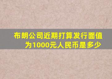 布朗公司近期打算发行面值为1000元人民币是多少