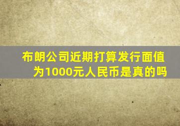 布朗公司近期打算发行面值为1000元人民币是真的吗