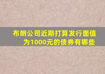 布朗公司近期打算发行面值为1000元的债券有哪些