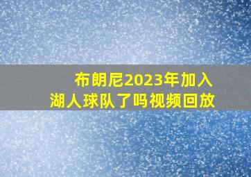 布朗尼2023年加入湖人球队了吗视频回放