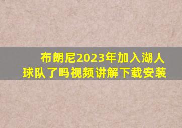 布朗尼2023年加入湖人球队了吗视频讲解下载安装