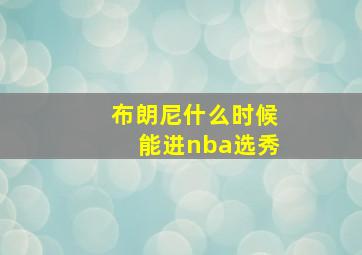 布朗尼什么时候能进nba选秀