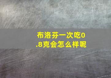 布洛芬一次吃0.8克会怎么样呢