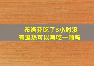 布洛芬吃了3小时没有退热可以再吃一颗吗