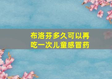 布洛芬多久可以再吃一次儿童感冒药