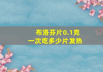 布洛芬片0.1克一次吃多少片发热