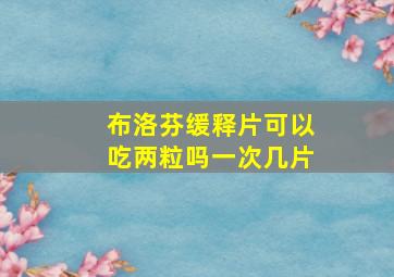 布洛芬缓释片可以吃两粒吗一次几片