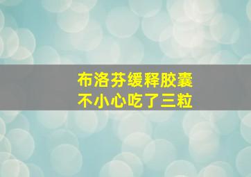 布洛芬缓释胶囊不小心吃了三粒