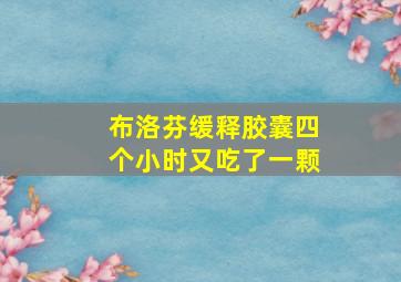 布洛芬缓释胶囊四个小时又吃了一颗