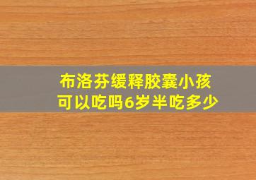 布洛芬缓释胶囊小孩可以吃吗6岁半吃多少