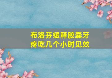 布洛芬缓释胶囊牙疼吃几个小时见效