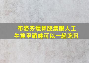 布洛芬缓释胶囊跟人工牛黄甲硝唑可以一起吃吗